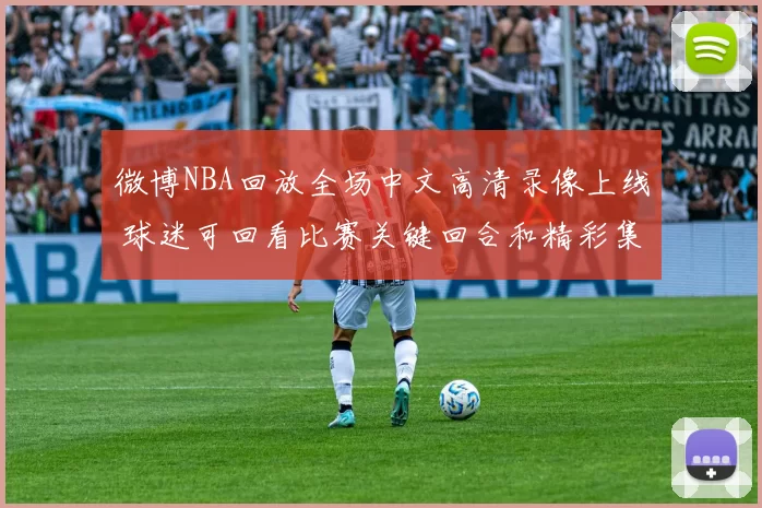 微博NBA回放全场中文高清录像上线 球迷可回看比赛关键回合和精彩集锦