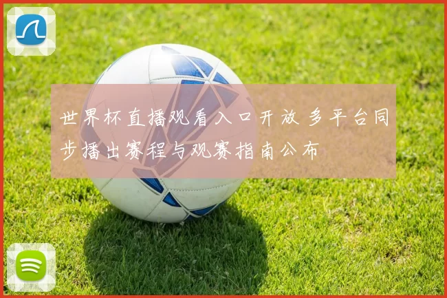 世界杯直播观看入口开放 多平台同步播出赛程与观赛指南公布
