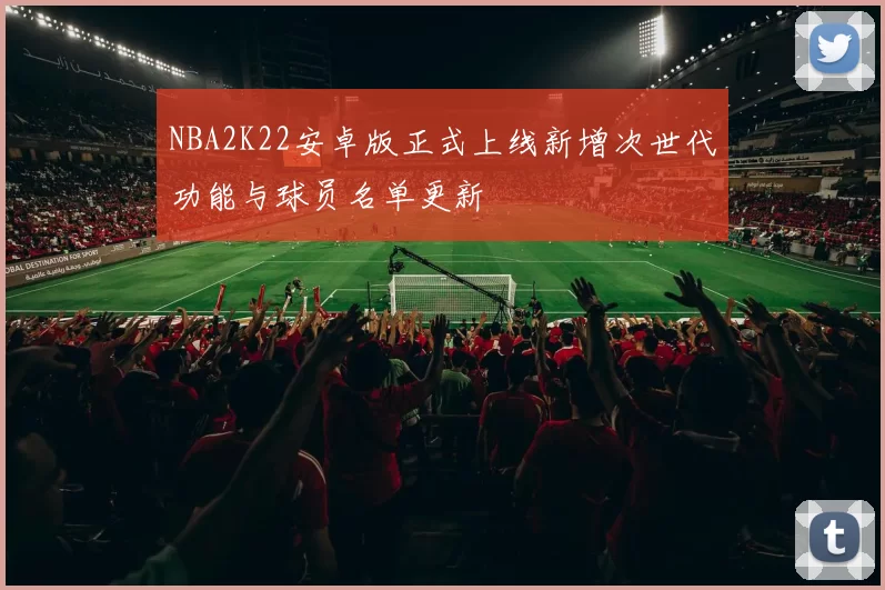 NBA2K22安卓版正式上线新增次世代功能与球员名单更新