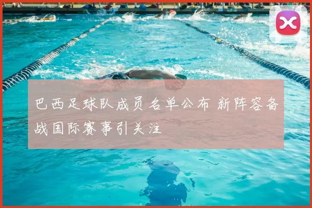 巴西足球队成员名单公布 新阵容备战国际赛事引关注