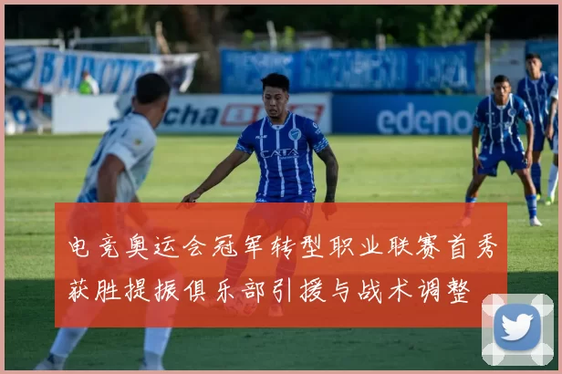 电竞奥运会冠军转型职业联赛首秀获胜提振俱乐部引援与战术调整