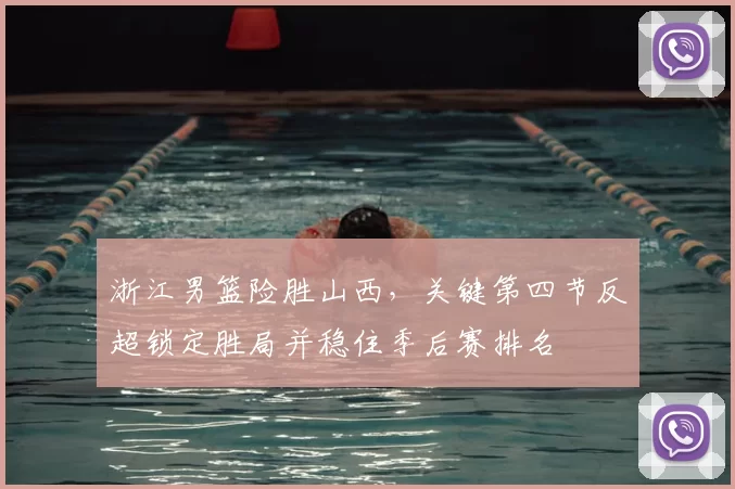 浙江男篮险胜山西，关键第四节反超锁定胜局并稳住季后赛排名