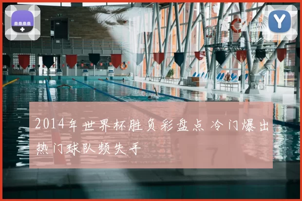 2014年世界杯胜负彩盘点 冷门爆出热门球队频失手