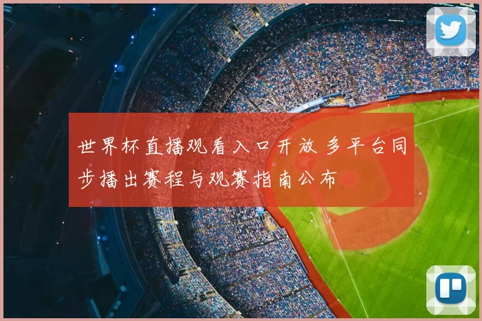 世界杯直播观看入口开放 多平台同步播出赛程与观赛指南公布