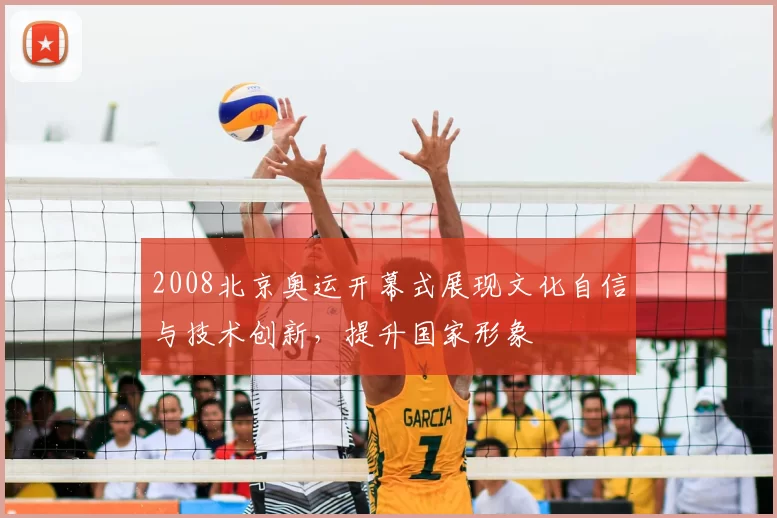 2008北京奥运开幕式展现文化自信与技术创新，提升国家形象