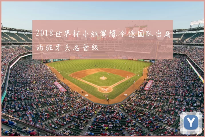 2018世界杯小组赛爆冷德国队出局西班牙头名晋级