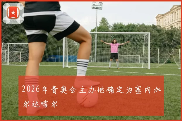 2026年青奥会主办地确定为塞内加尔达喀尔