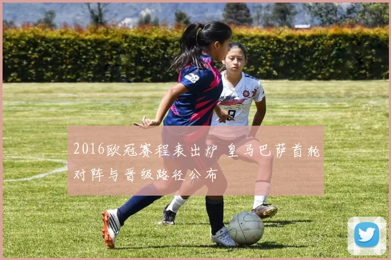 2016欧冠赛程表出炉 皇马巴萨首轮对阵与晋级路径公布