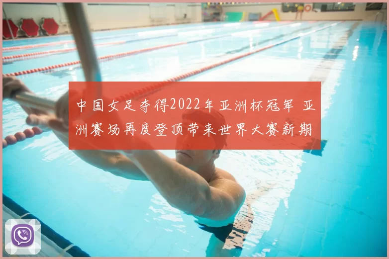 中国女足夺得2022年亚洲杯冠军 亚洲赛场再度登顶带来世界大赛新期待