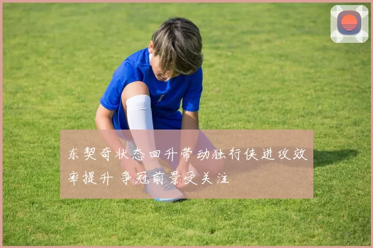 东契奇状态回升带动独行侠进攻效率提升 争冠前景受关注