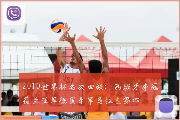 2010世界杯名次回顾：西班牙夺冠荷兰亚军德国季军乌拉圭第四