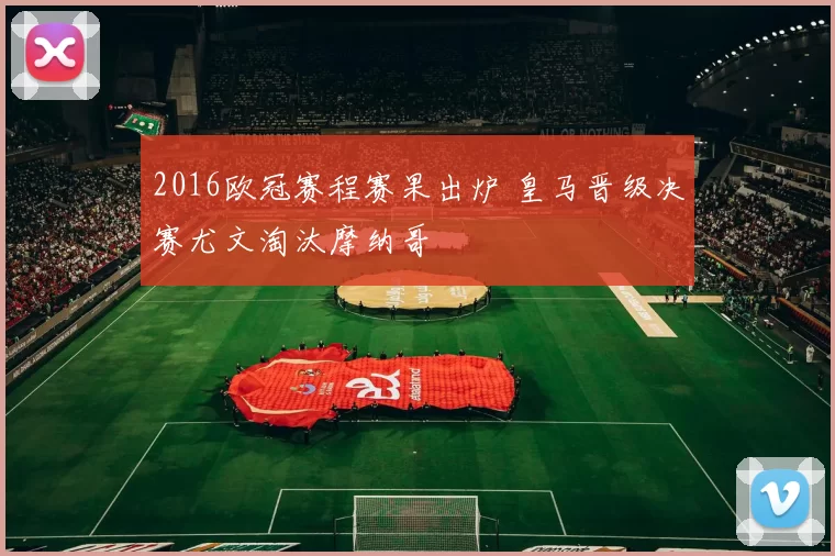 2016欧冠赛程赛果出炉 皇马晋级决赛尤文淘汰摩纳哥