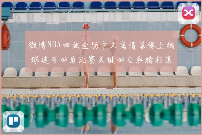 微博NBA回放全场中文高清录像上线 球迷可回看比赛关键回合和精彩集锦