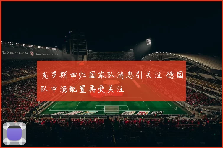 克罗斯回归国家队消息引关注 德国队中场配置再受关注