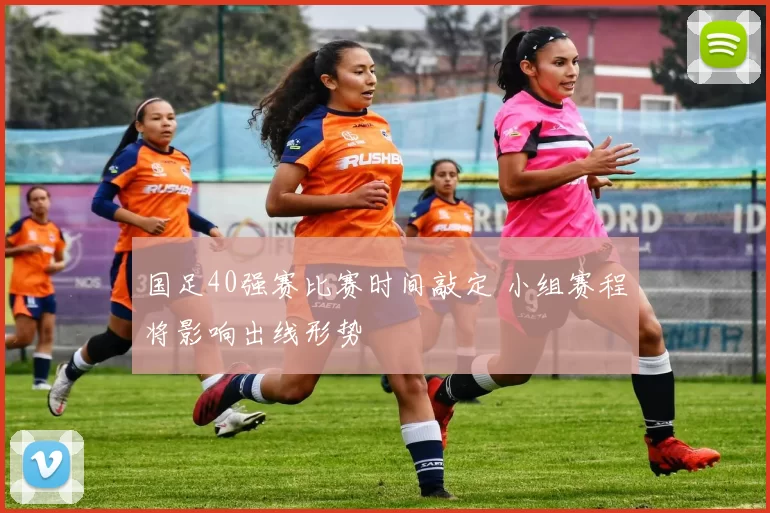 国足40强赛比赛时间敲定 小组赛程将影响出线形势