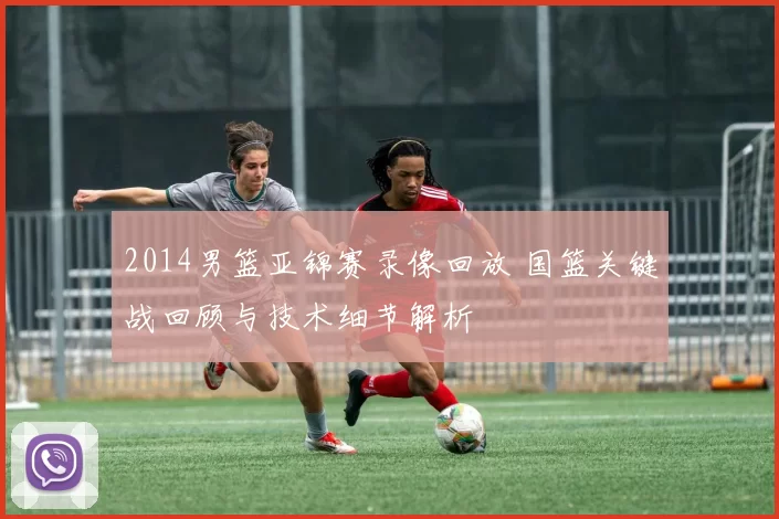 2014男篮亚锦赛录像回放 国篮关键战回顾与技术细节解析