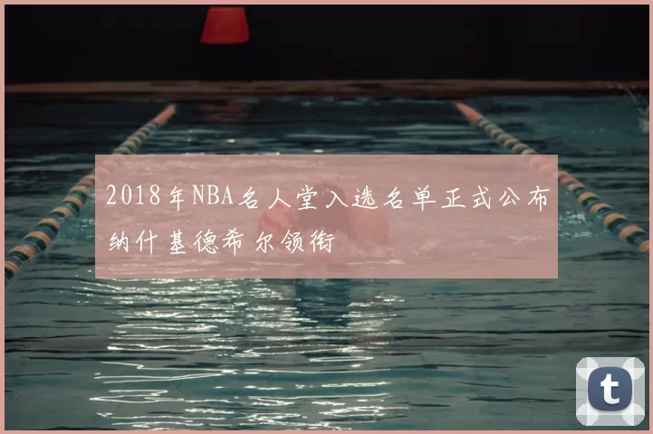 2018年NBA名人堂入选名单正式公布纳什基德希尔领衔