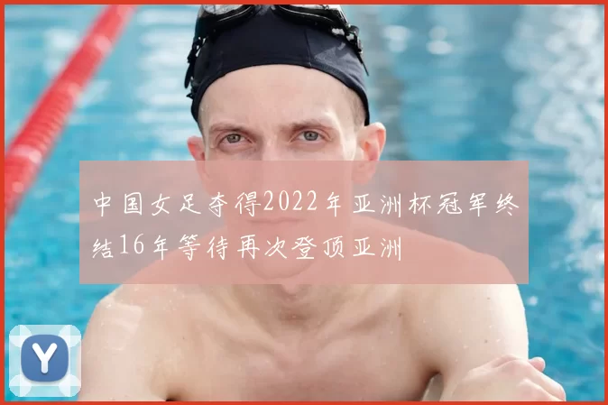 中国女足夺得2022年亚洲杯冠军终结16年等待再次登顶亚洲