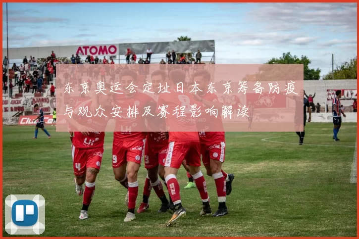 东京奥运会定址日本东京筹备防疫与观众安排及赛程影响解读