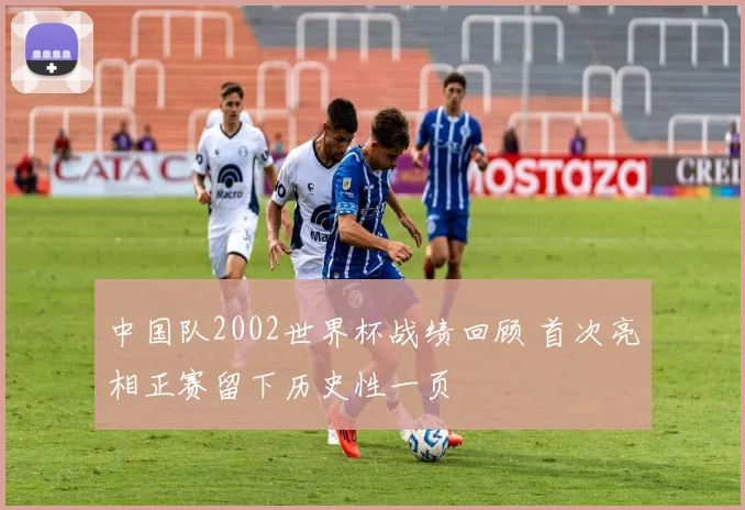 中国队2002世界杯战绩回顾 首次亮相正赛留下历史性一页