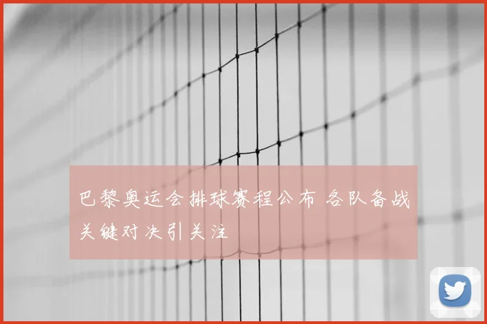 巴黎奥运会排球赛程公布 各队备战关键对决引关注
