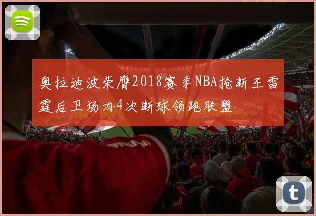 奥拉迪波荣膺2018赛季NBA抢断王雷霆后卫场均4次断球领跑联盟