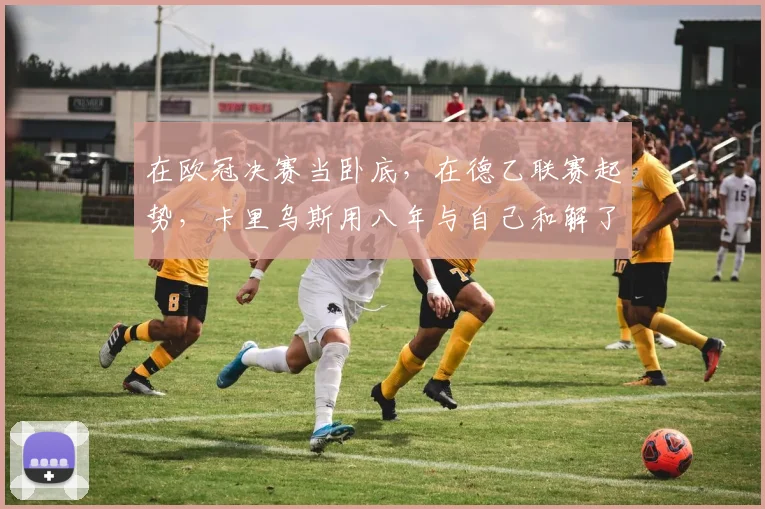 在欧冠决赛当卧底，在德乙联赛起势，卡里乌斯用八年与自己和解了