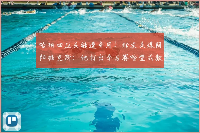 哈珀回应关键遭弃用！转发美媒阴阳福克斯：他打出季后赛哈登式数