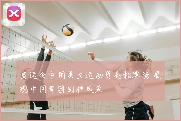 奥运会中国美女运动员亮相赛场 展现中国军团别样风采