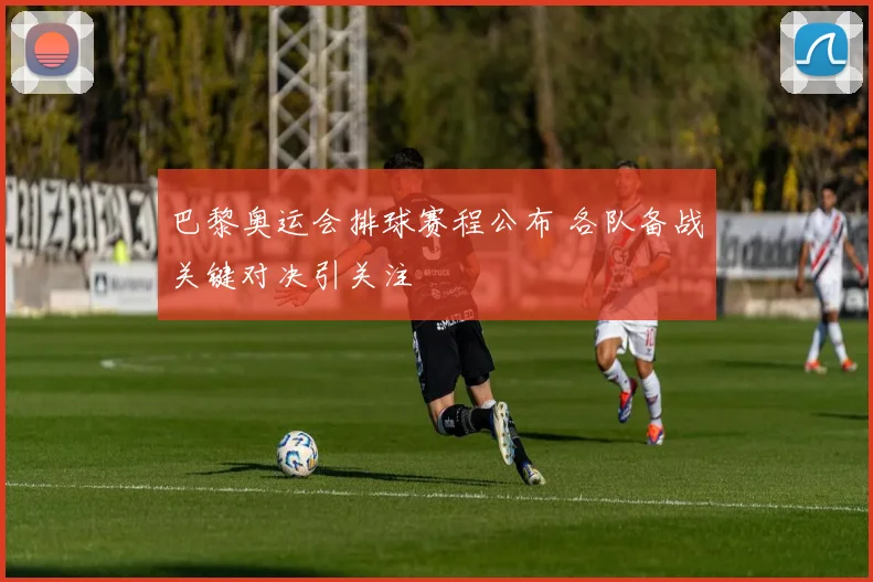 巴黎奥运会排球赛程公布 各队备战关键对决引关注